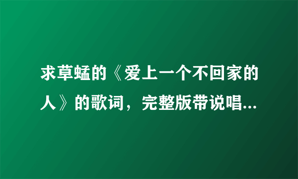 求草蜢的《爱上一个不回家的人》的歌词，完整版带说唱部分的。