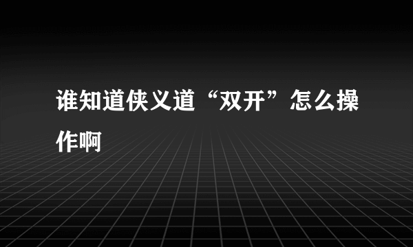 谁知道侠义道“双开”怎么操作啊