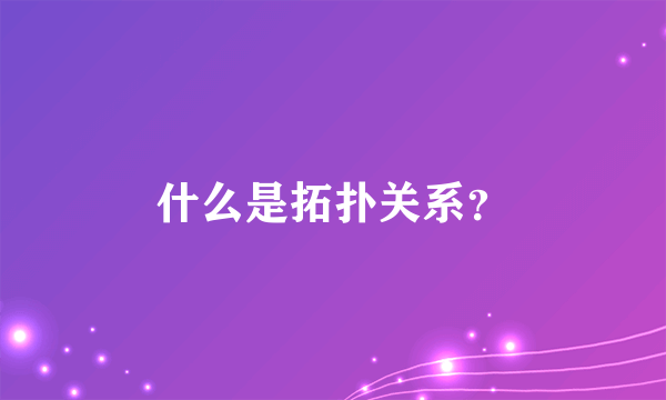 什么是拓扑关系？