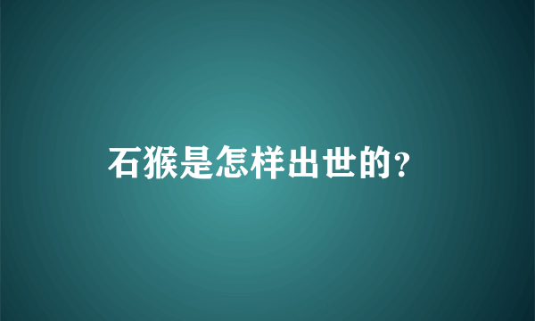 石猴是怎样出世的？