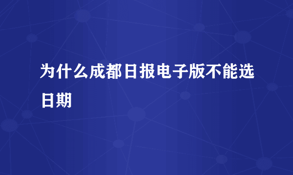 为什么成都日报电子版不能选日期