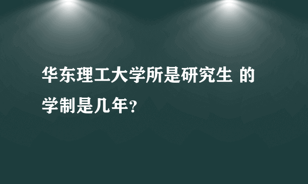 华东理工大学所是研究生 的学制是几年？