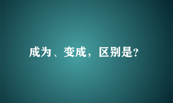 成为、变成，区别是？