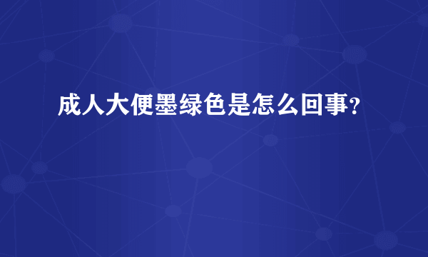 成人大便墨绿色是怎么回事？