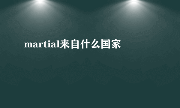 martial来自什么国家