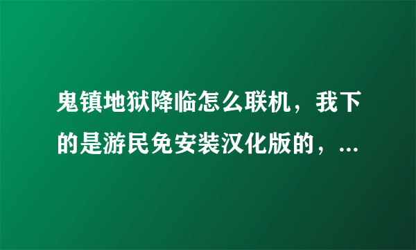 鬼镇地狱降临怎么联机，我下的是游民免安装汉化版的，系统ws7，跪求联机方法！！！