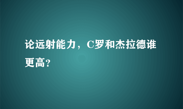 论远射能力，C罗和杰拉德谁更高？