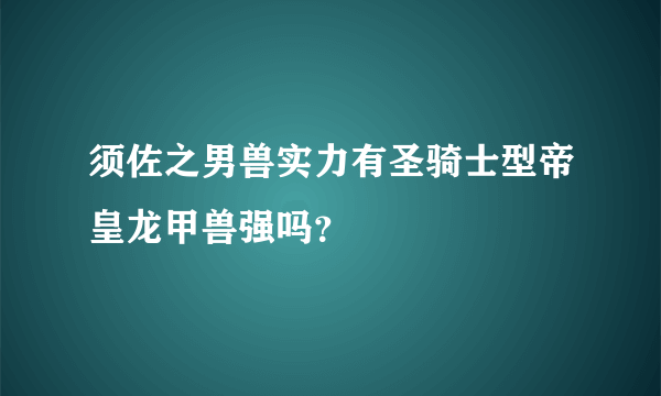 须佐之男兽实力有圣骑士型帝皇龙甲兽强吗？