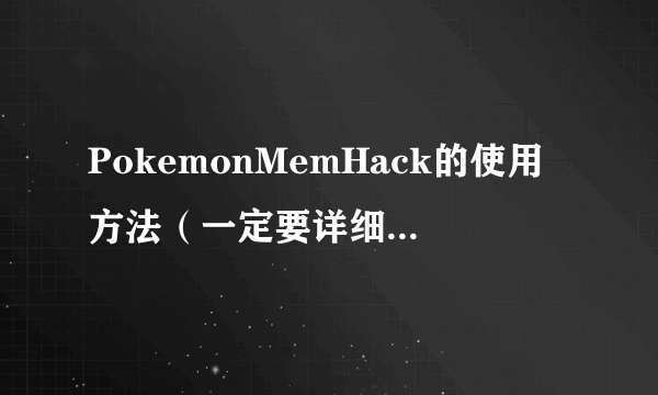 PokemonMemHack的使用方法（一定要详细～）如果满意追加20分！