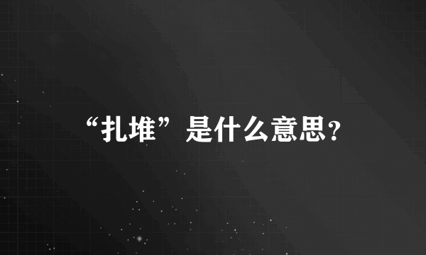 “扎堆”是什么意思？