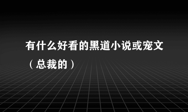 有什么好看的黑道小说或宠文（总裁的）