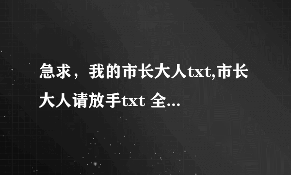 急求，我的市长大人txt,市长大人请放手txt 全要全本。谢谢！