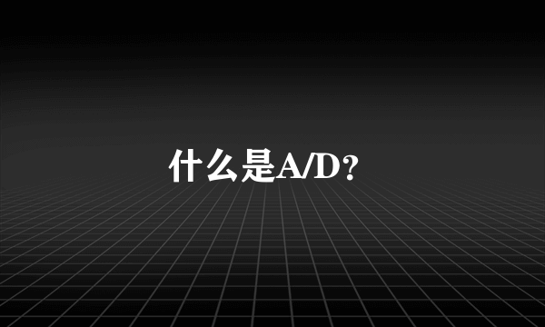 什么是A/D？