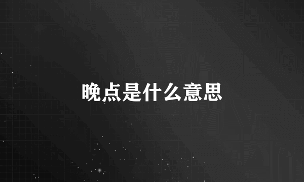 晚点是什么意思