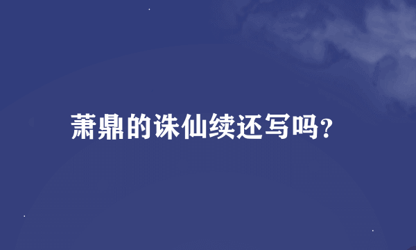 萧鼎的诛仙续还写吗？