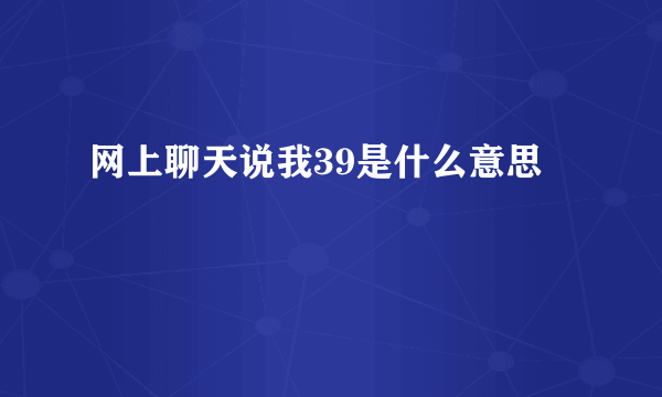 网上聊天说我39是什么意思