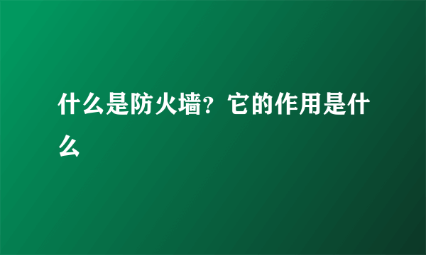 什么是防火墙？它的作用是什么