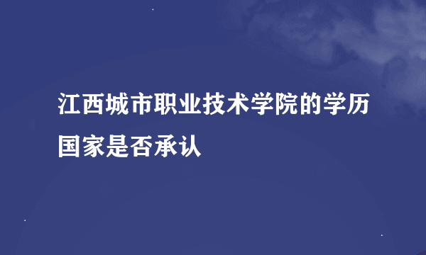 江西城市职业技术学院的学历国家是否承认