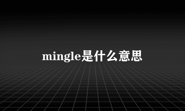 mingle是什么意思