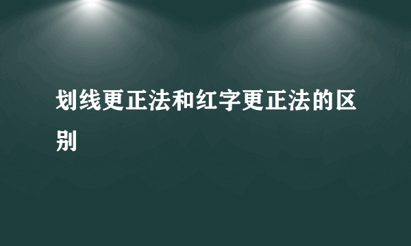 划线更正法和红字更正法的区别