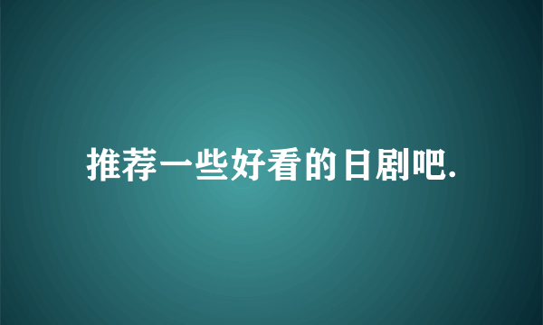 推荐一些好看的日剧吧.