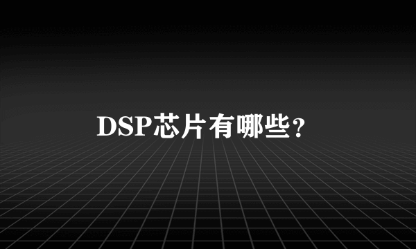 DSP芯片有哪些？