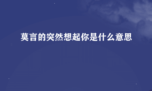 莫言的突然想起你是什么意思