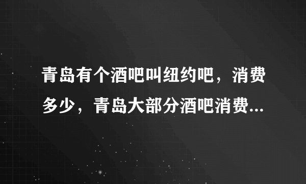 青岛有个酒吧叫纽约吧，消费多少，青岛大部分酒吧消费要多少？