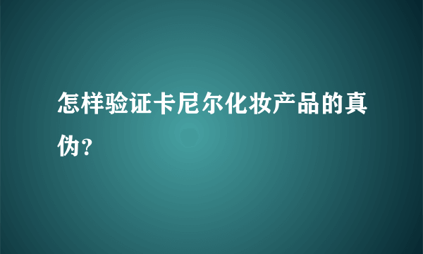 怎样验证卡尼尔化妆产品的真伪？