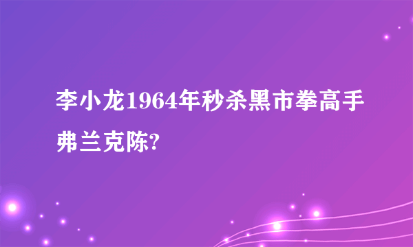 李小龙1964年秒杀黑市拳高手弗兰克陈?