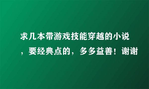 求几本带游戏技能穿越的小说，要经典点的，多多益善！谢谢