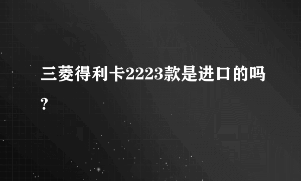 三菱得利卡2223款是进口的吗?