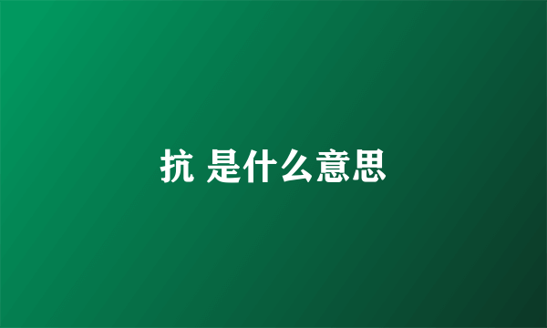 抗 是什么意思