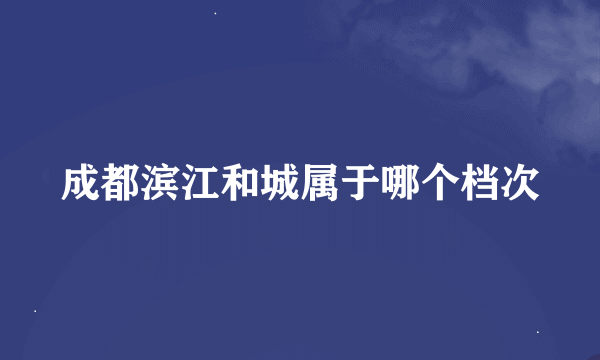 成都滨江和城属于哪个档次