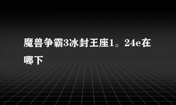 魔兽争霸3冰封王座1。24e在哪下