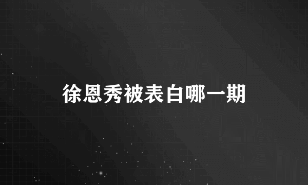 徐恩秀被表白哪一期