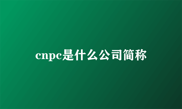 cnpc是什么公司简称