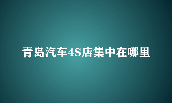 青岛汽车4S店集中在哪里