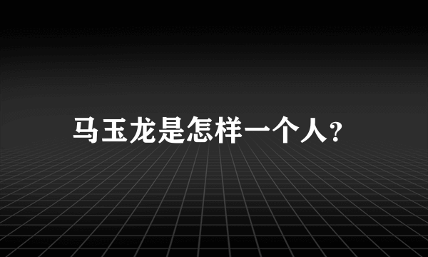 马玉龙是怎样一个人？