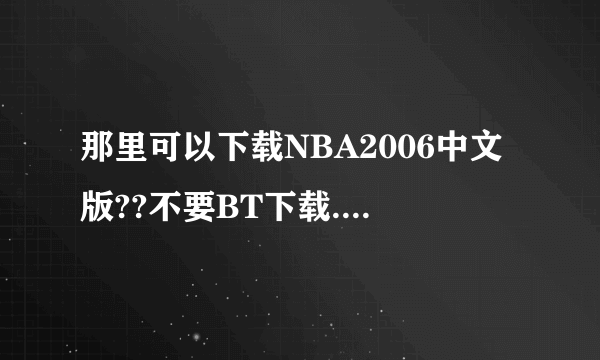 那里可以下载NBA2006中文版??不要BT下载.......谢谢