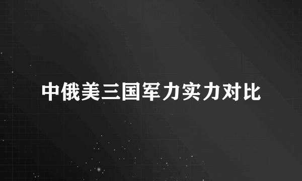 中俄美三国军力实力对比