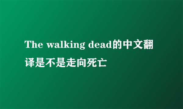 The walking dead的中文翻译是不是走向死亡