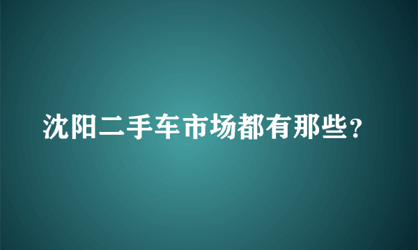 沈阳二手车市场都有那些？