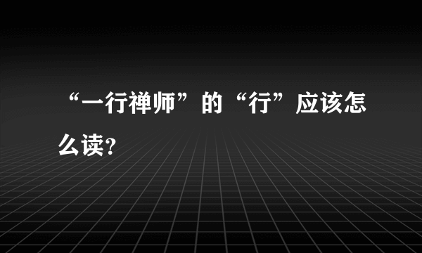 “一行禅师”的“行”应该怎么读？