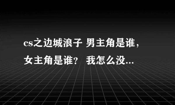 cs之边城浪子 男主角是谁，女主角是谁？ 我怎么没看懂呢？ 讲的什么？林一和余溪没关系吧？