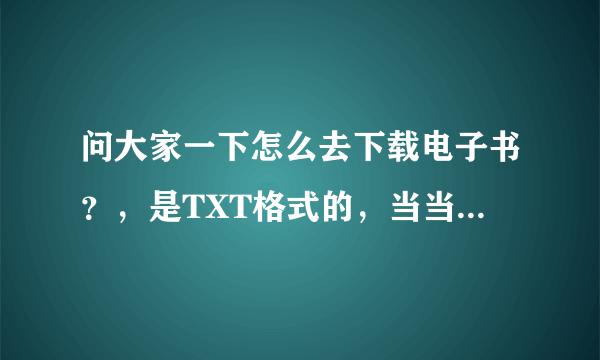 问大家一下怎么去下载电子书？，是TXT格式的，当当网能下载吗、怎么下载