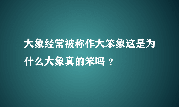 大象经常被称作大笨象这是为什么大象真的笨吗 ？