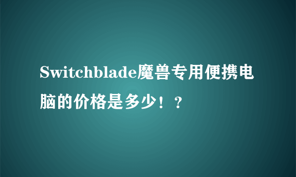 Switchblade魔兽专用便携电脑的价格是多少！？