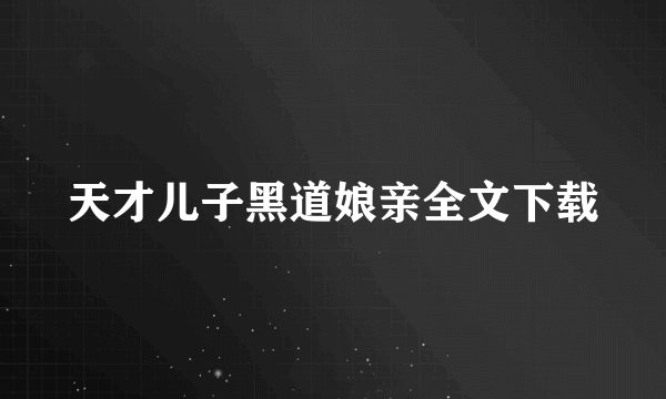 天才儿子黑道娘亲全文下载