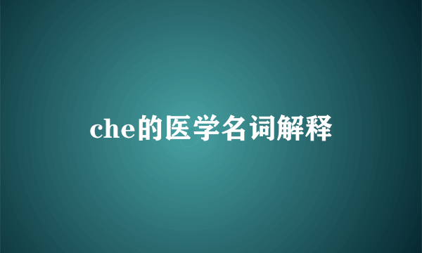 che的医学名词解释